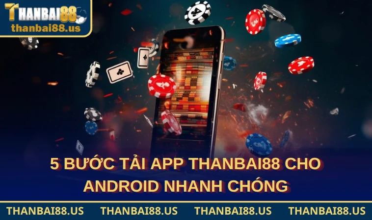 5 bước tải app THANBAI88 cho Android nhanh chóng